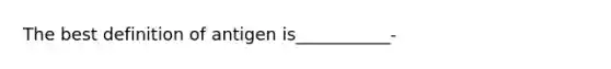 The best definition of antigen is___________-