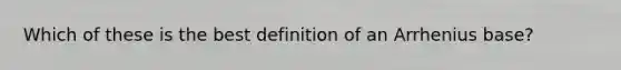 Which of these is the best definition of an Arrhenius base?