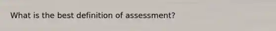 What is the best definition of assessment?