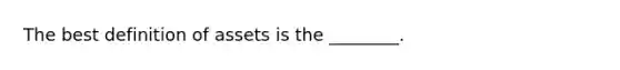 The best definition of assets is the ________.