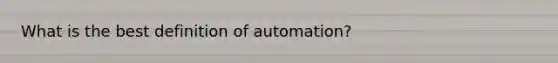 What is the best definition of automation?