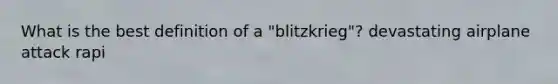 What is the best definition of a "blitzkrieg"? devastating airplane attack rapi