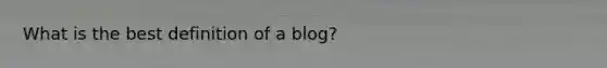 What is the best definition of a blog?