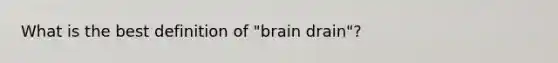 What is the best definition of "brain drain"?