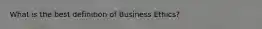 What is the best definition of Business Ethics?