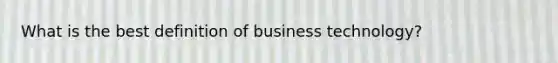 What is the best definition of business technology?