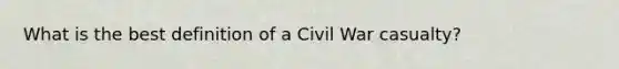 What is the best definition of a Civil War casualty?