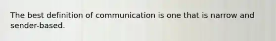 The best definition of communication is one that is narrow and sender-based.