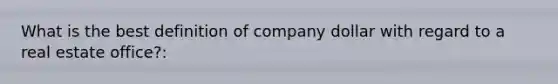 What is the best definition of company dollar with regard to a real estate office?: