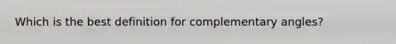 Which is the best definition for complementary angles?