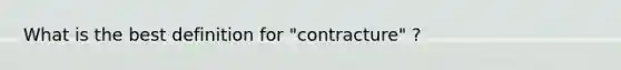 What is the best definition for "contracture" ?