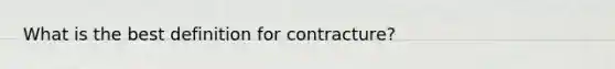 What is the best definition for contracture?