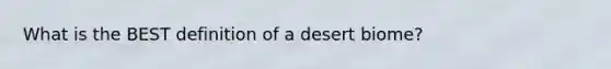 What is the BEST definition of a desert biome?