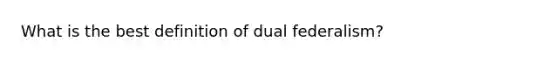 What is the best definition of dual federalism?