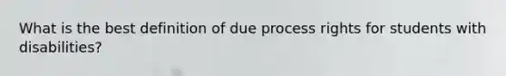 What is the best definition of due process rights for students with disabilities?