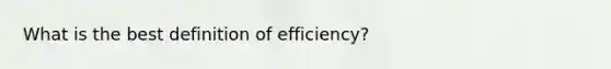 What is the best definition of efficiency?