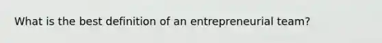 What is the best definition of an entrepreneurial team?