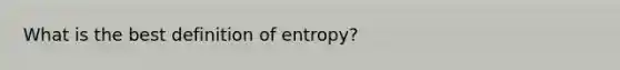 What is the best definition of entropy?