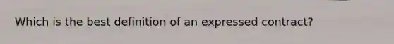 Which is the best definition of an expressed contract?