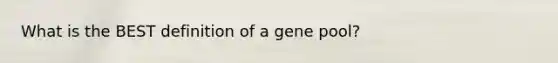 What is the BEST definition of a gene pool?