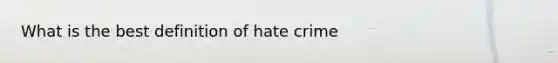 What is the best definition of hate crime