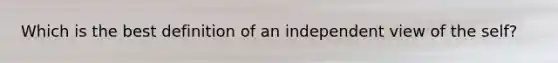 Which is the best definition of an independent view of the self?