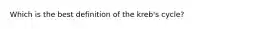 Which is the best definition of the kreb's cycle?