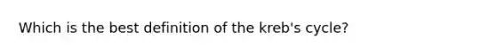 Which is the best definition of the kreb's cycle?