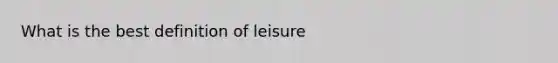 What is the best definition of leisure