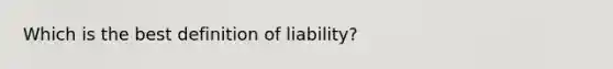 Which is the best definition of liability?