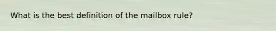 What is the best definition of the mailbox rule?