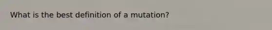 What is the best definition of a mutation?