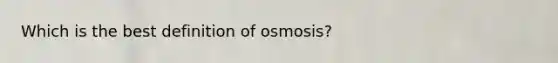 Which is the best definition of osmosis?