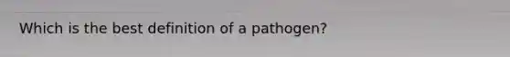 Which is the best definition of a pathogen?