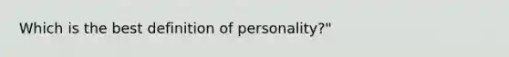 Which is the best definition of personality?"