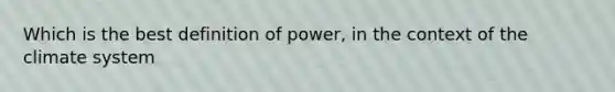 Which is the best definition of power, in the context of the climate system