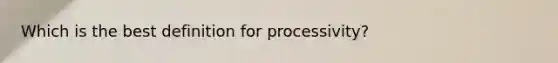 Which is the best definition for processivity?