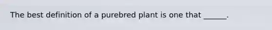 The best definition of a purebred plant is one that ______.