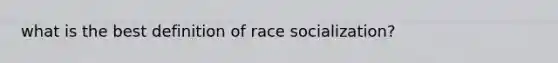 what is the best definition of race socialization?