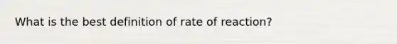 What is the best definition of rate of reaction?