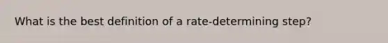 What is the best definition of a rate-determining step?