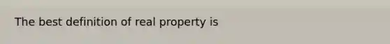 The best definition of real property is