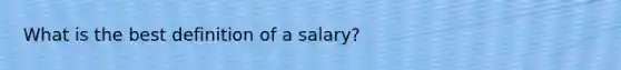 What is the best definition of a salary?