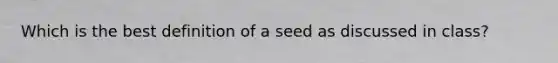 Which is the best definition of a seed as discussed in class?