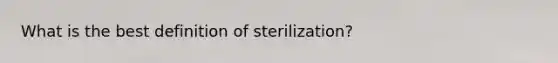 What is the best definition of sterilization?