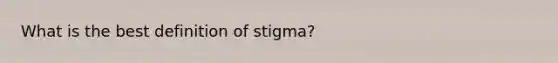 What is the best definition of stigma?