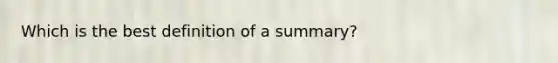 Which is the best definition of a summary?