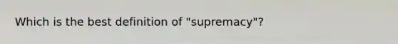 Which is the best definition of "supremacy"?