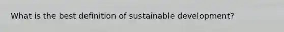 What is the best definition of sustainable development?