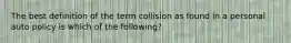 The best definition of the term collision as found in a personal auto policy is which of the following?